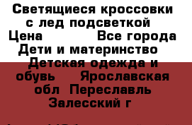 Светящиеся кроссовки с лед подсветкой › Цена ­ 2 499 - Все города Дети и материнство » Детская одежда и обувь   . Ярославская обл.,Переславль-Залесский г.